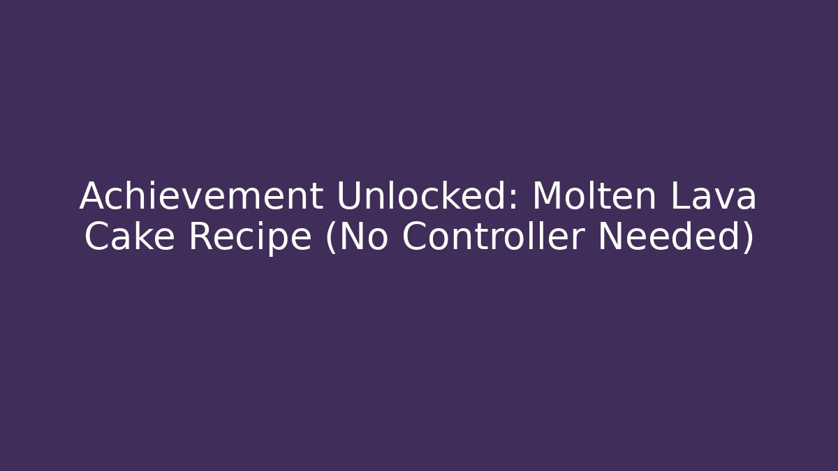 Achievement Unlocked: Molten Lava Cake Recipe (No Controller Needed)