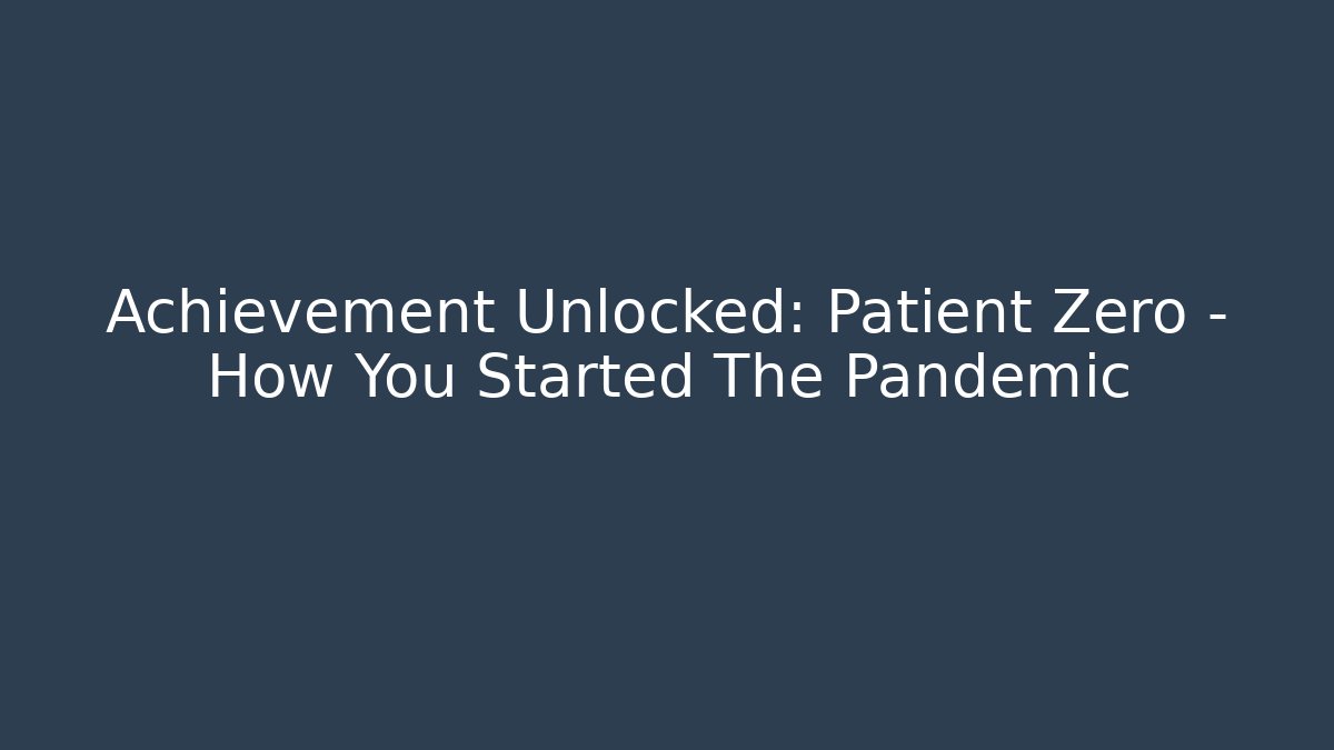 Achievement Unlocked: Patient Zero – How You Started The Pandemic