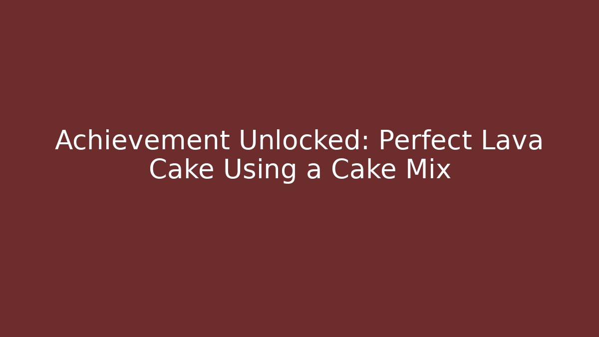 Achievement Unlocked: Perfect Lava Cake Using a Cake Mix