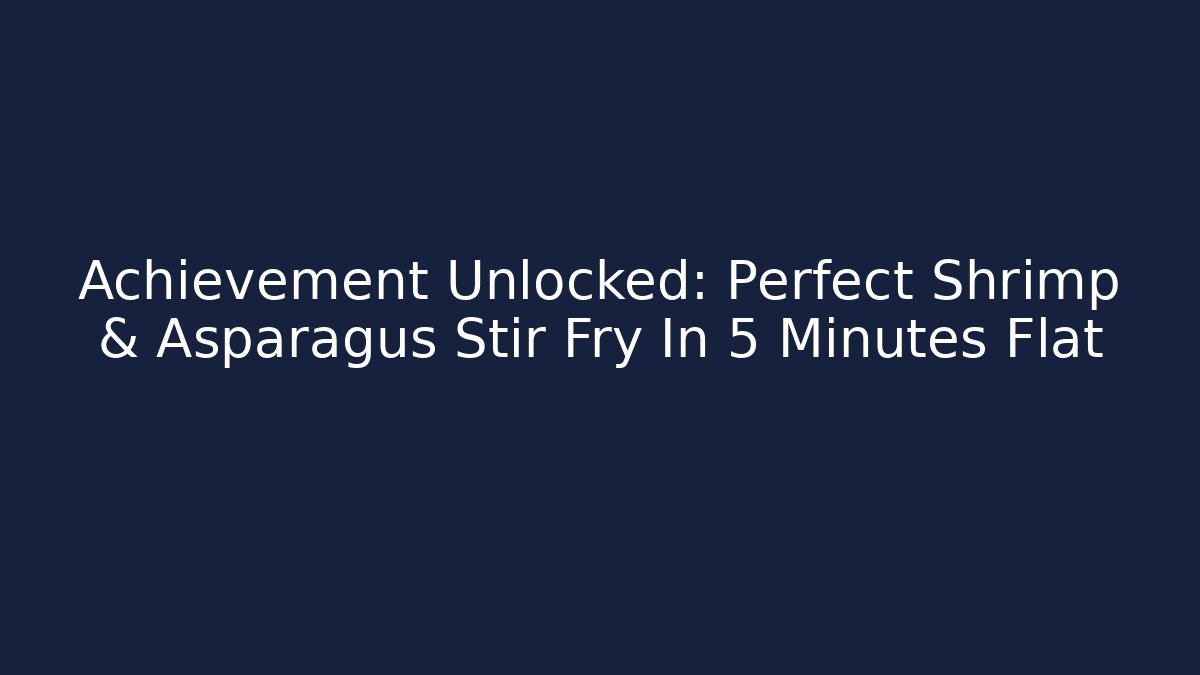 Achievement Unlocked: Perfect Shrimp & Asparagus Stir Fry In 5 Minutes Flat
