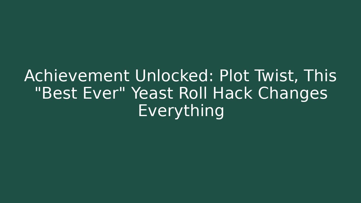Achievement Unlocked: Plot Twist, This “Best Ever” Yeast Roll Hack Changes Everything - Create More Assets