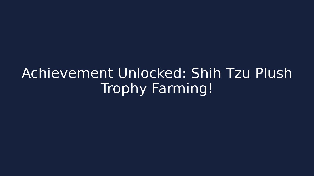 Achievement Unlocked: Shih Tzu Plush Trophy Farming!