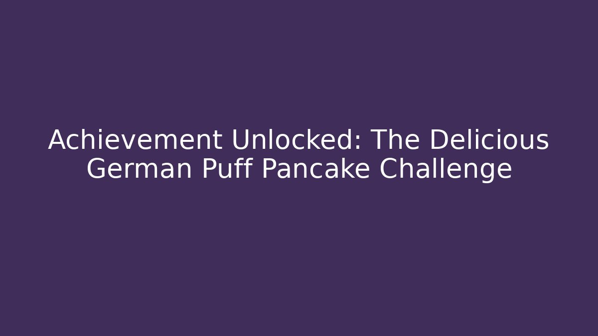 Achievement Unlocked: The Delicious German Puff Pancake Challenge