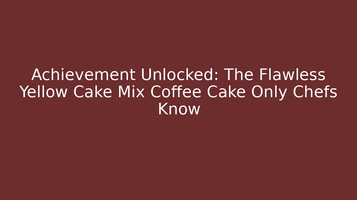Achievement Unlocked: The Flawless Yellow Cake Mix Coffee Cake Only Chefs Know