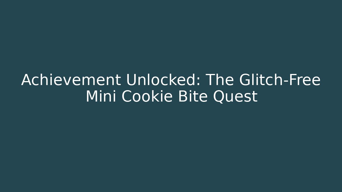 Achievement Unlocked: The Glitch-Free Mini Cookie Bite Quest