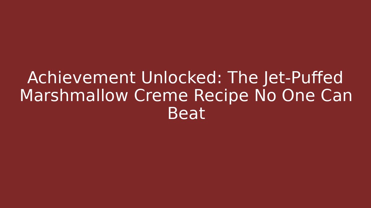 Achievement Unlocked: The Jet-Puffed Marshmallow Creme Recipe No One Can Beat