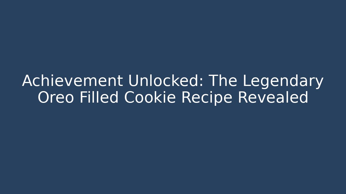 Achievement Unlocked: The Legendary Oreo Filled Cookie Recipe Revealed
