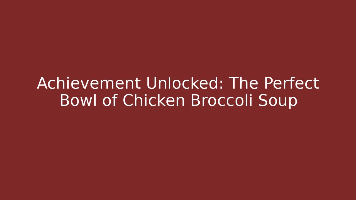 Achievement Unlocked: The Perfect Bowl of Chicken Broccoli Soup