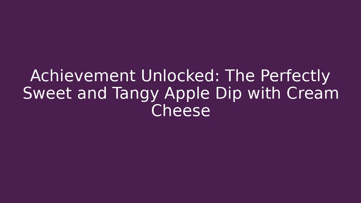 Achievement Unlocked: The Perfectly Sweet and Tangy Apple Dip with Cream Cheese