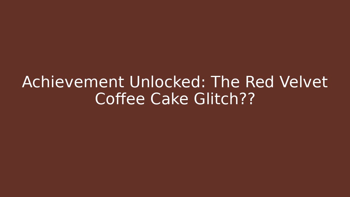 Achievement Unlocked: The Red Velvet Coffee Cake Glitch秘籍