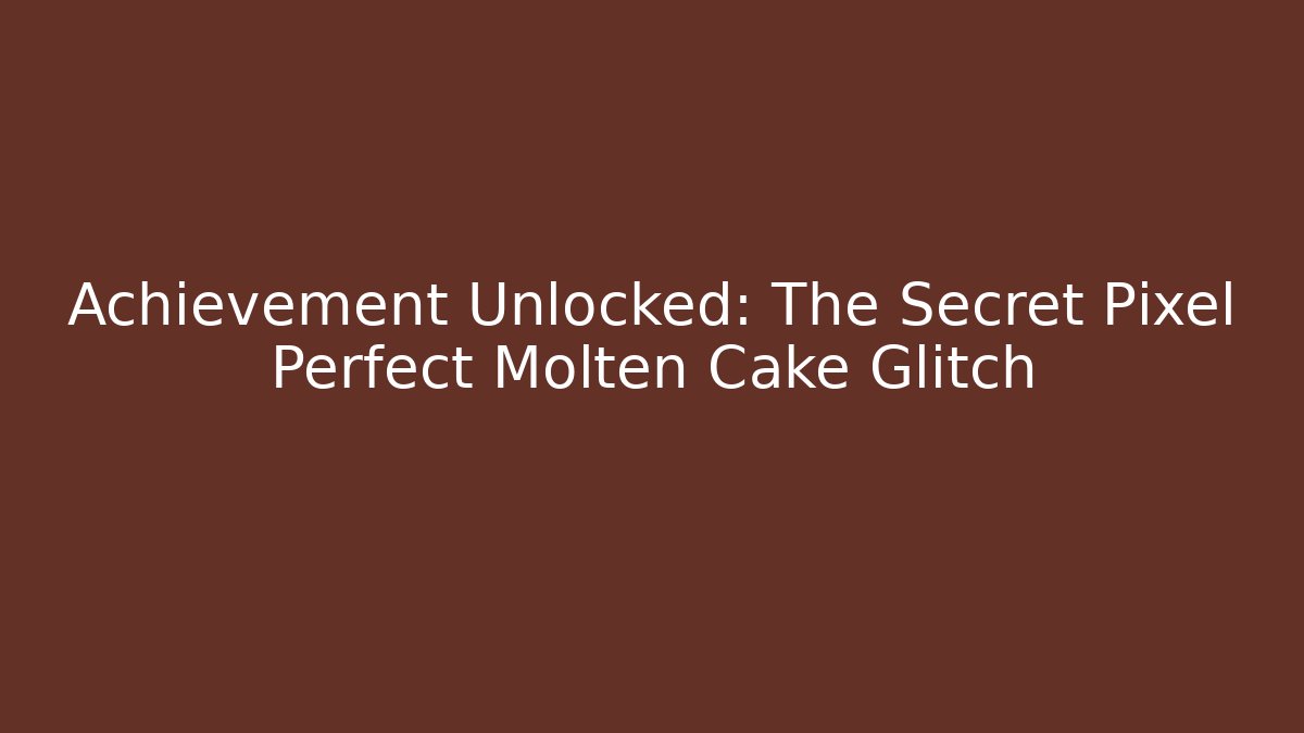 Achievement Unlocked: The Secret Pixel Perfect Molten Cake Glitch