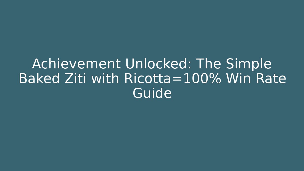 Achievement Unlocked: The Simple Baked Ziti with Ricotta=100% Win Rate Guide