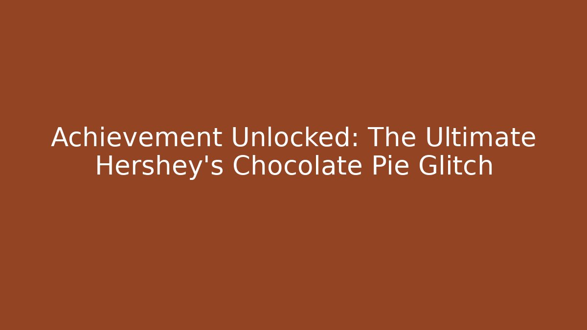Achievement Unlocked: The Ultimate Hershey's Chocolate Pie Glitch
