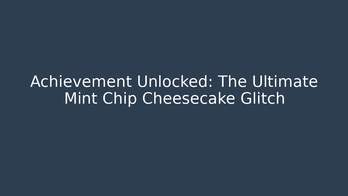 Achievement Unlocked: The Ultimate Mint Chip Cheesecake Glitch