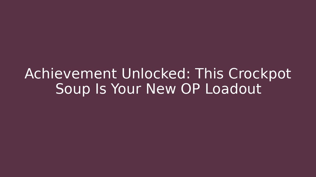 Achievement Unlocked: This Crockpot Soup Is Your New OP Loadout