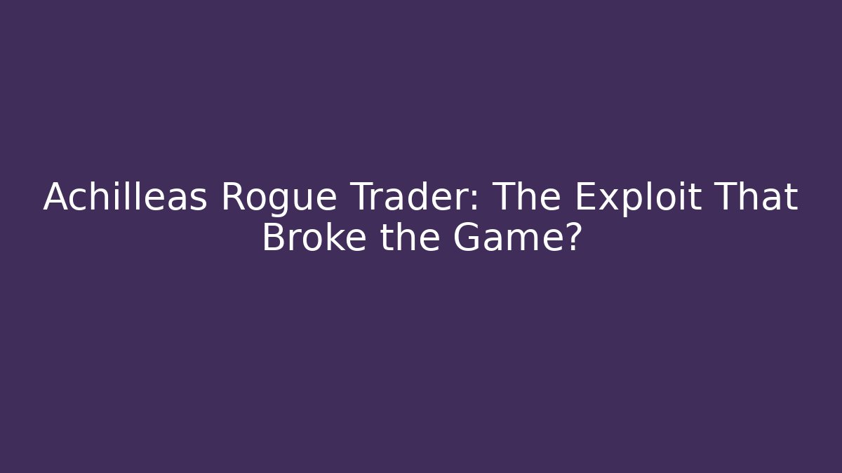 Achilleas Rogue Trader: The Exploit That Broke the Game?