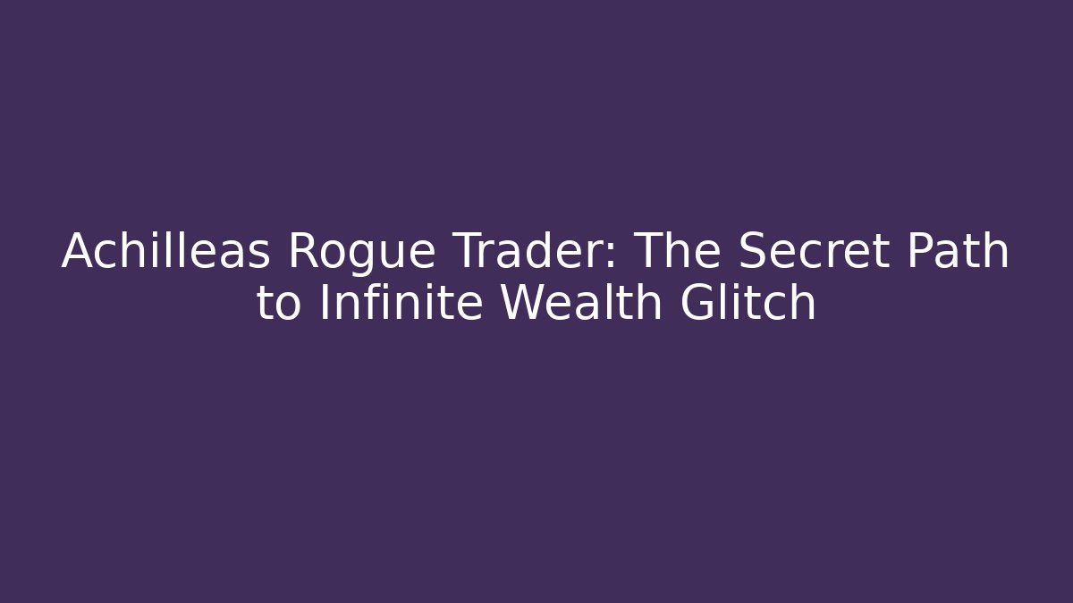 Achilleas Rogue Trader: The Secret Path to Infinite Wealth Glitch