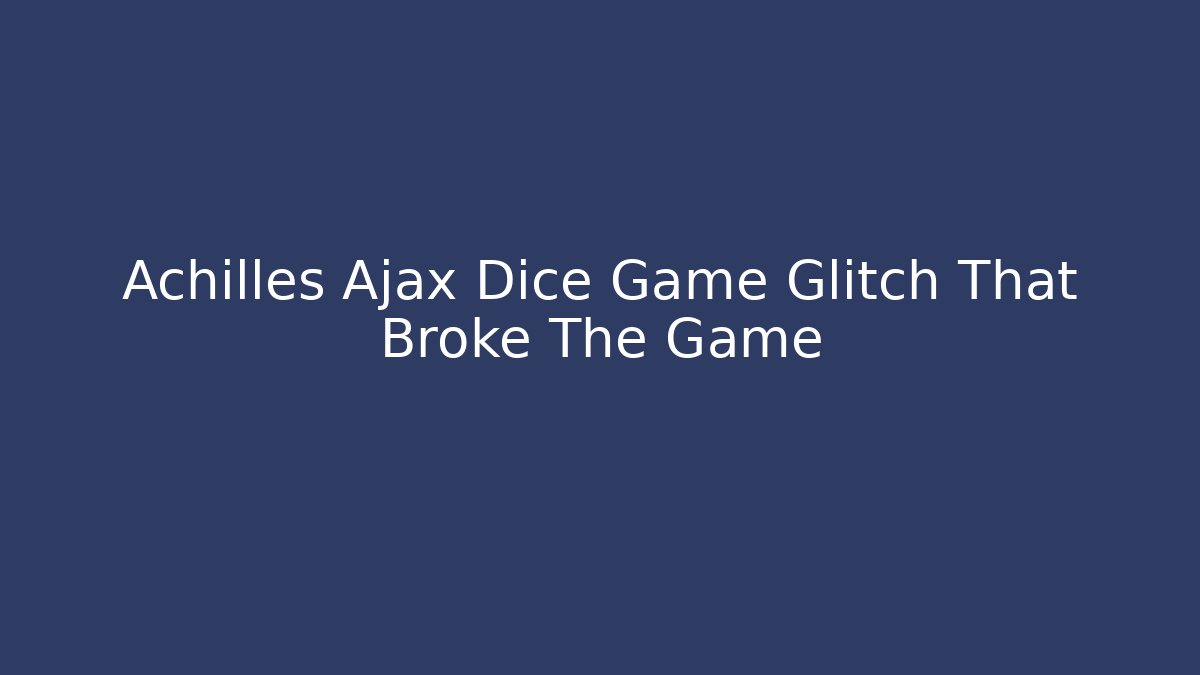 Achilles Ajax Dice Game Glitch That Broke The Game