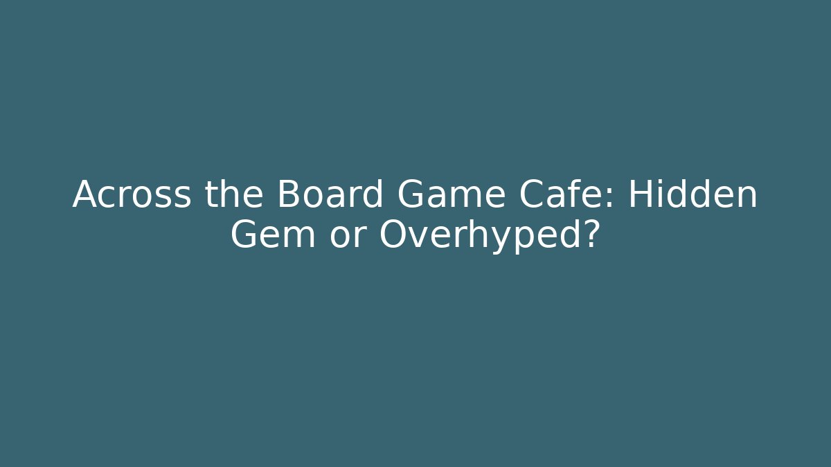 Across the Board Game Cafe: Hidden Gem or Overhyped?