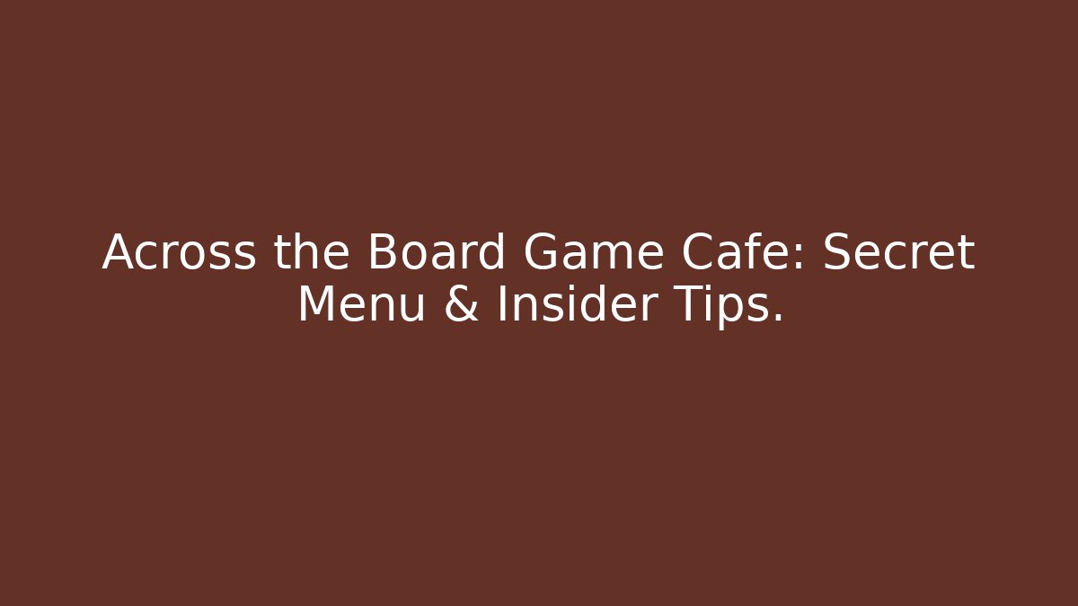 Across the Board Game Cafe: Secret Menu & Insider Tips. - Create More Assets