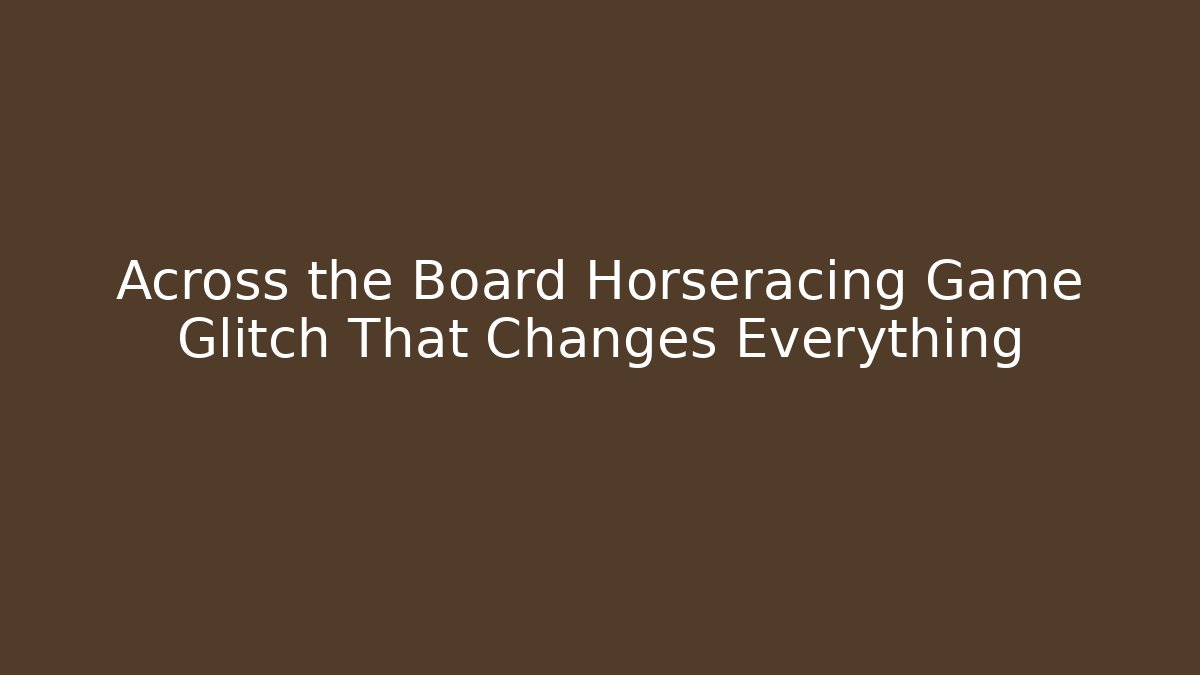 Across the Board Horseracing Game Glitch That Changes Everything