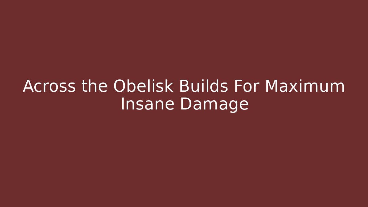 Across the Obelisk Builds For Maximum Insane Damage