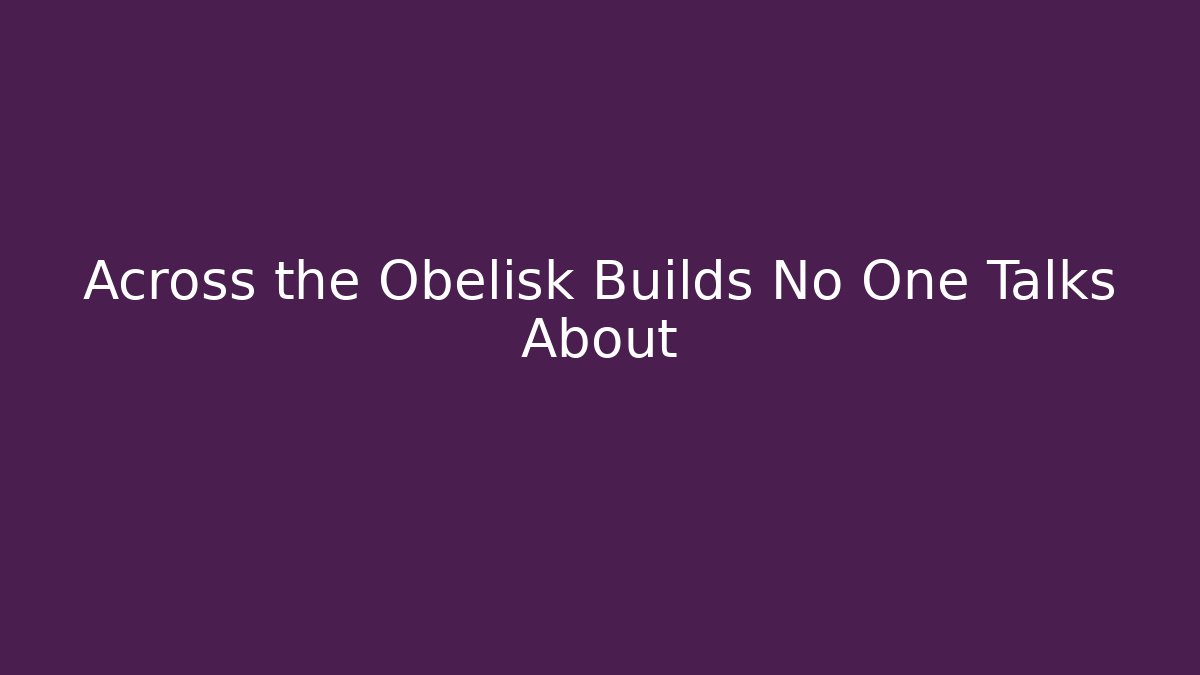 Across the Obelisk Builds No One Talks About
