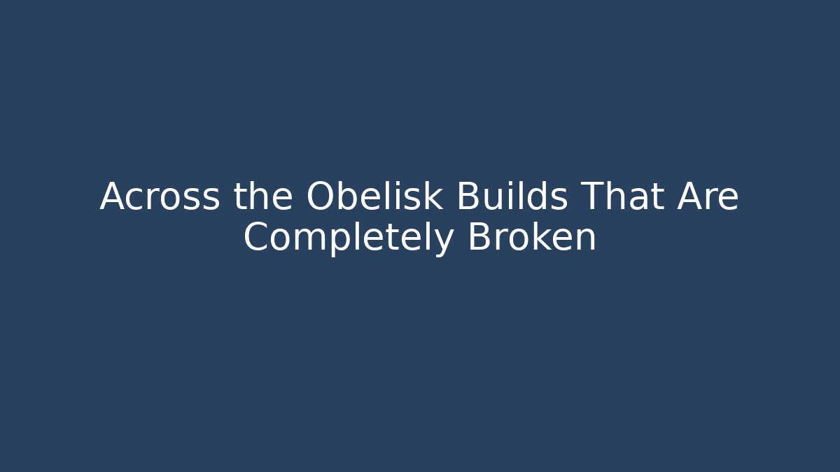 Across the Obelisk Builds That Are Completely Broken - Create More Assets