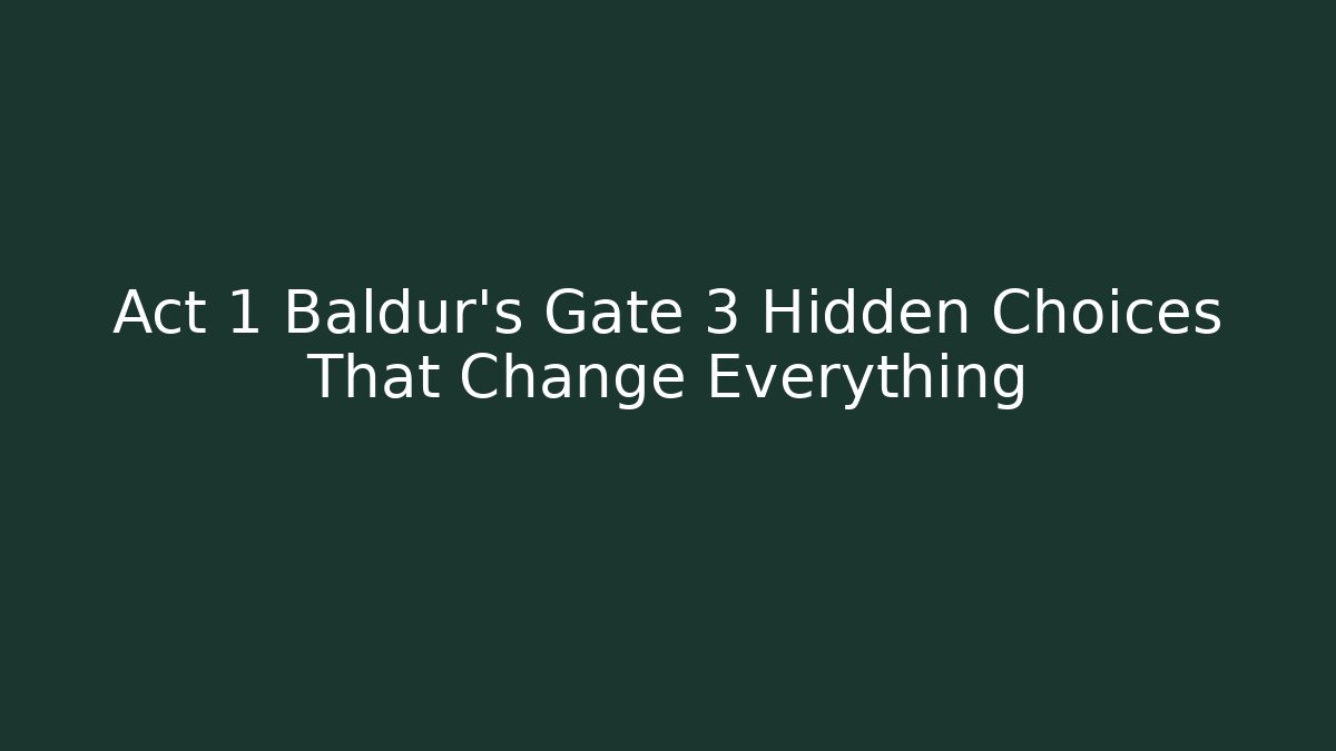 Act 1 Baldur's Gate 3 Hidden Choices That Change Everything