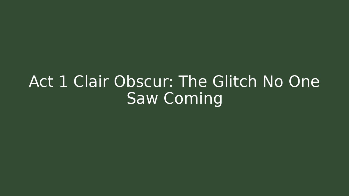 Act 1 Clair Obscur: The Glitch No One Saw Coming