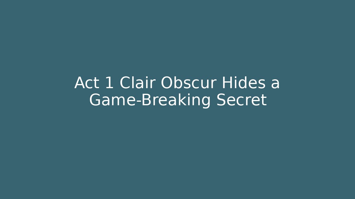 Act 1 Clair Obscur Hides a Game-Breaking Secret - Create More Assets