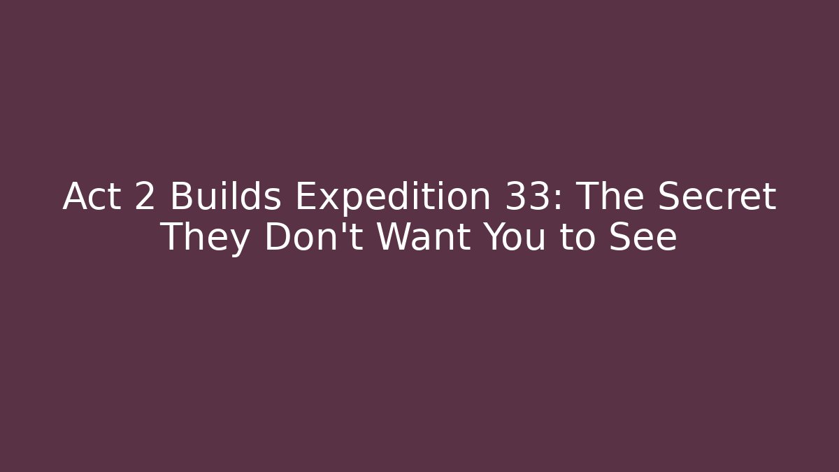Act 2 Builds Expedition 33: The Secret They Don't Want You to See