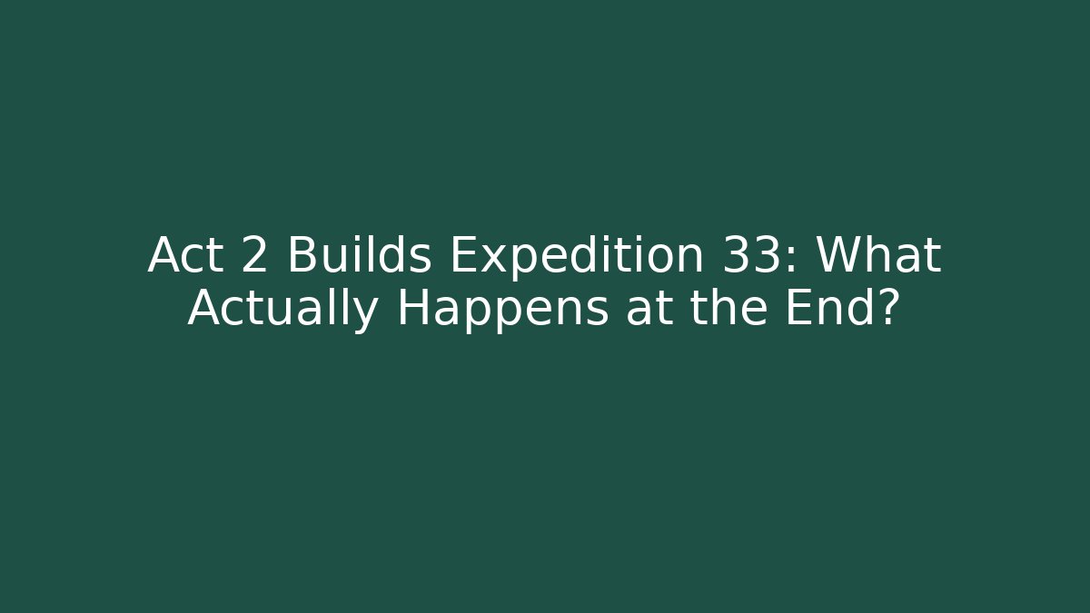 Act 2 Builds Expedition 33: What Actually Happens at the End?
