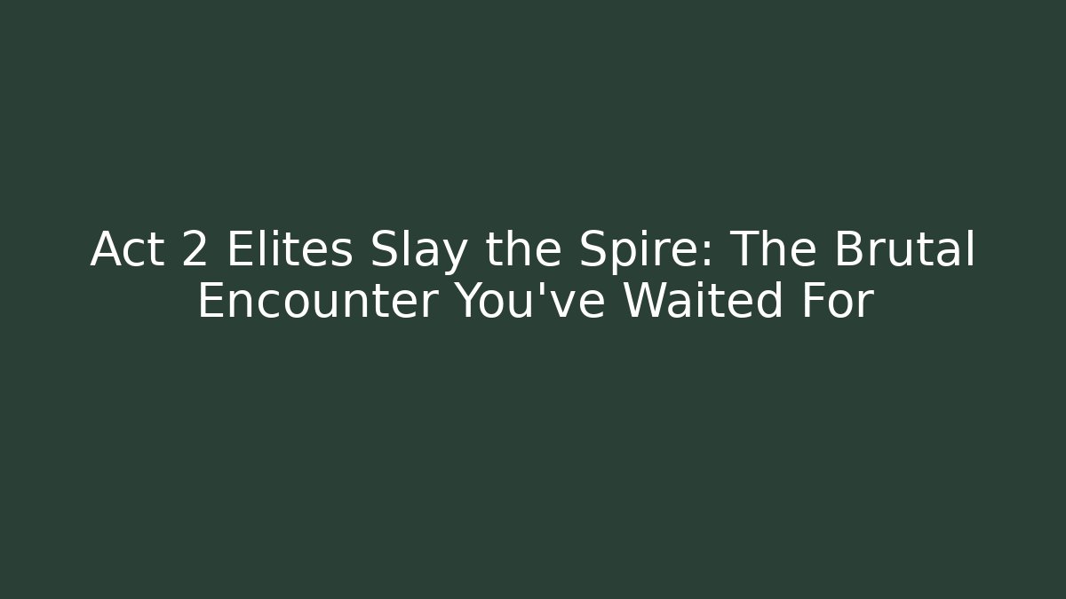 Act 2 Elites Slay the Spire: The Brutal Encounter You’ve Waited For