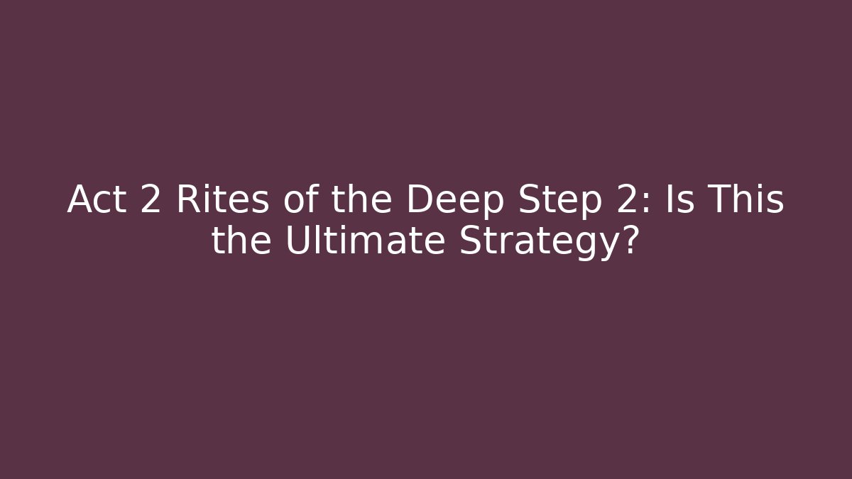 Act 2 Rites of the Deep Step 2: Is This the Ultimate Strategy?