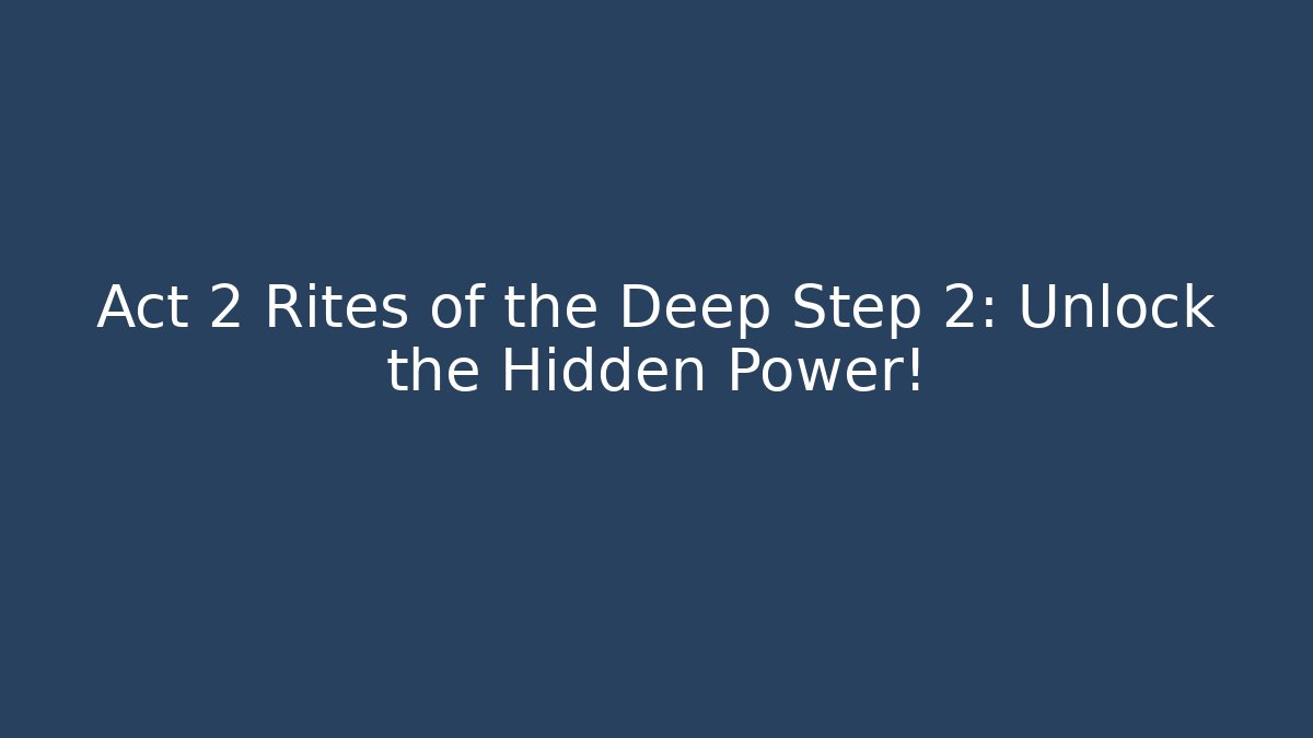 Act 2 Rites of the Deep Step 2: Unlock the Hidden Power!