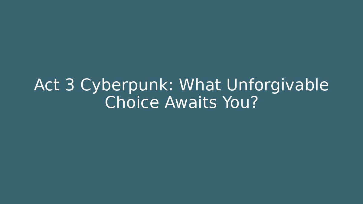Act 3 Cyberpunk: What Unforgivable Choice Awaits You?