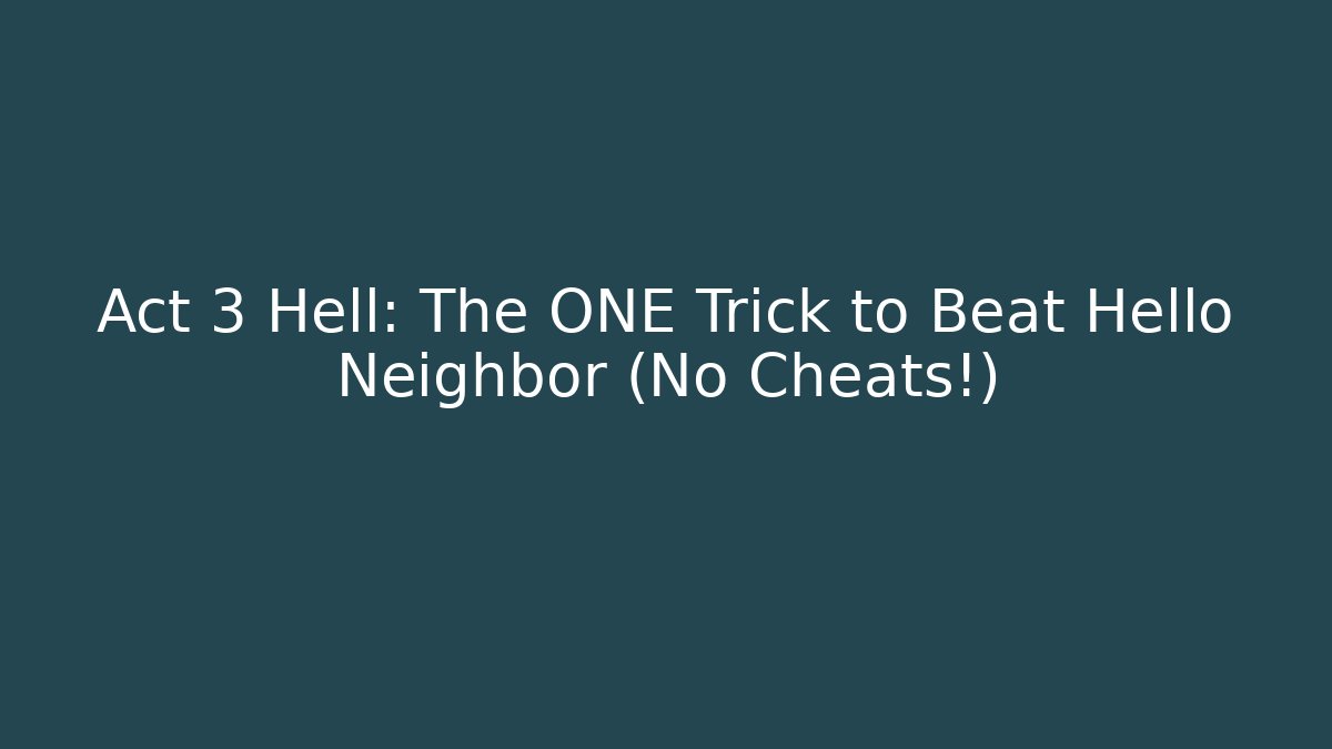 Act 3 Hell: The ONE Trick to Beat Hello Neighbor (No Cheats!)
