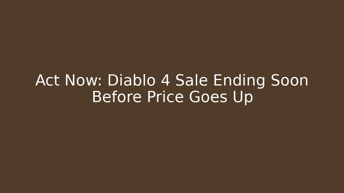 Act Now: Diablo 4 Sale Ending Soon Before Price Goes Up