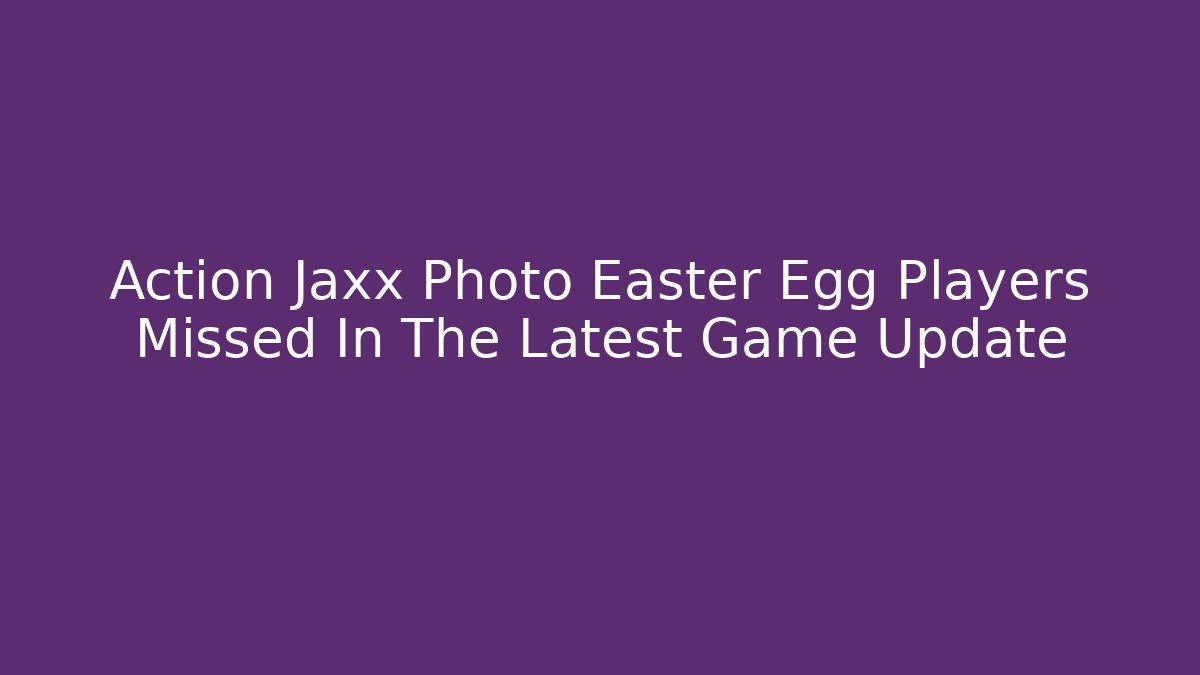 Action Jaxx Photo Easter Egg Players Missed In The Latest Game Update