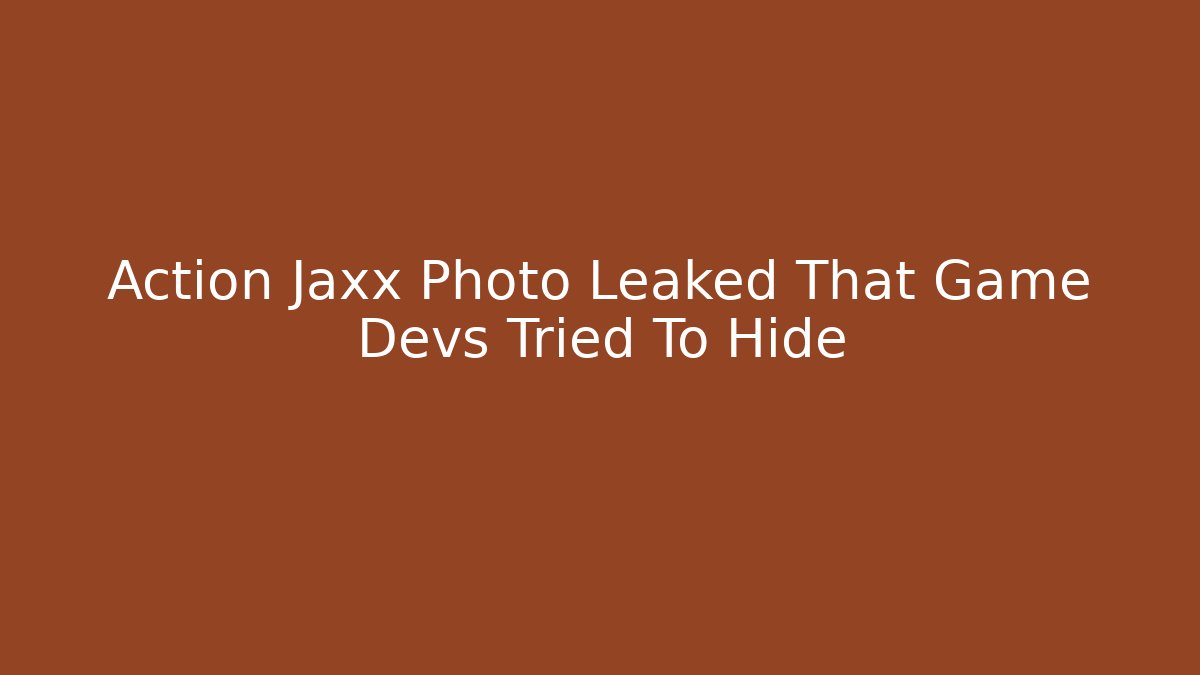 Action Jaxx Photo Leaked That Game Devs Tried To Hide