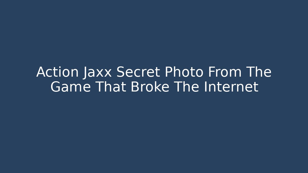 Action Jaxx Secret Photo From The Game That Broke The Internet