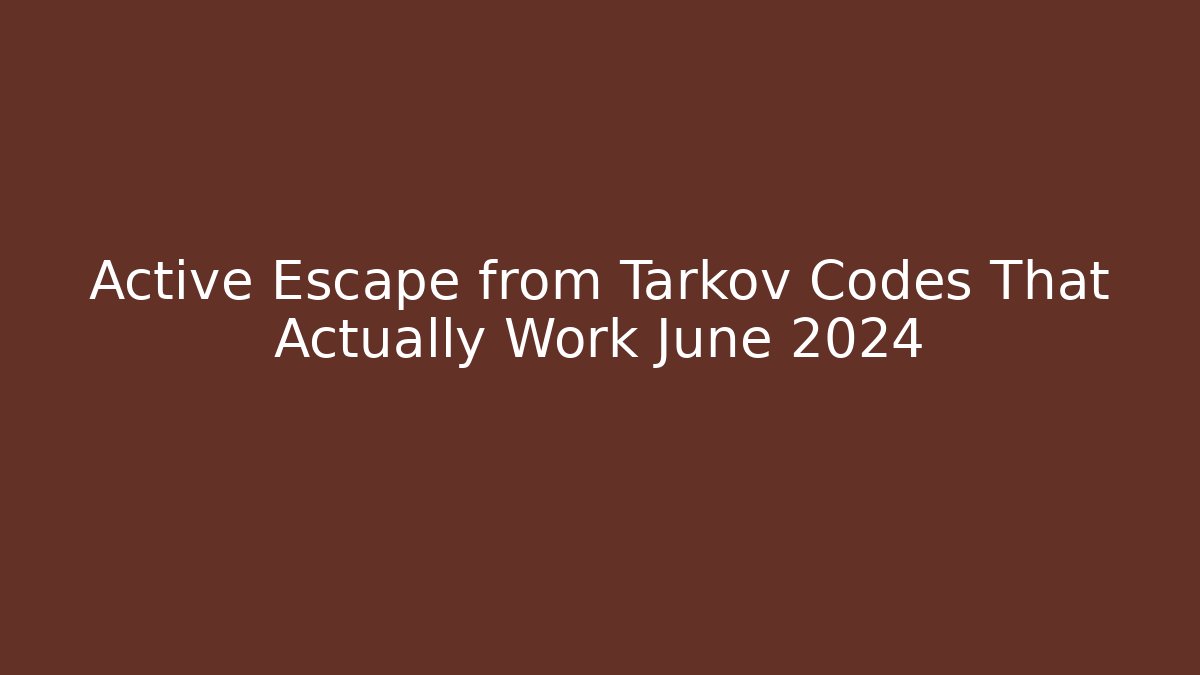 Active Escape from Tarkov Codes That Actually Work June 2024