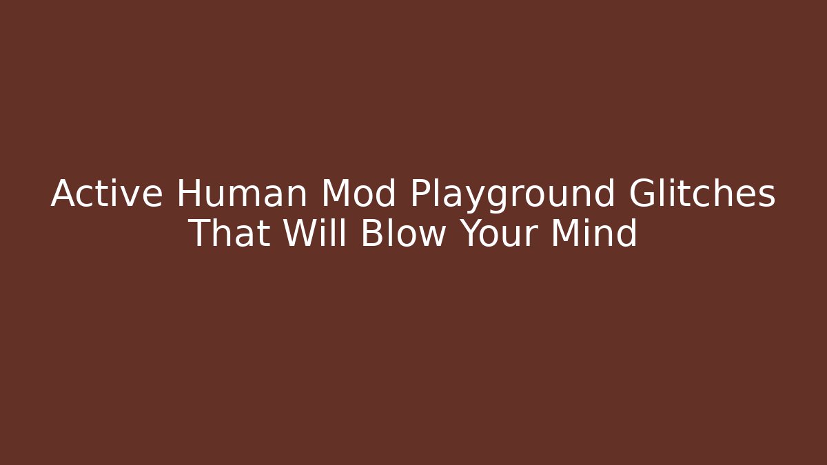 Active Human Mod Playground Glitches That Will Blow Your Mind