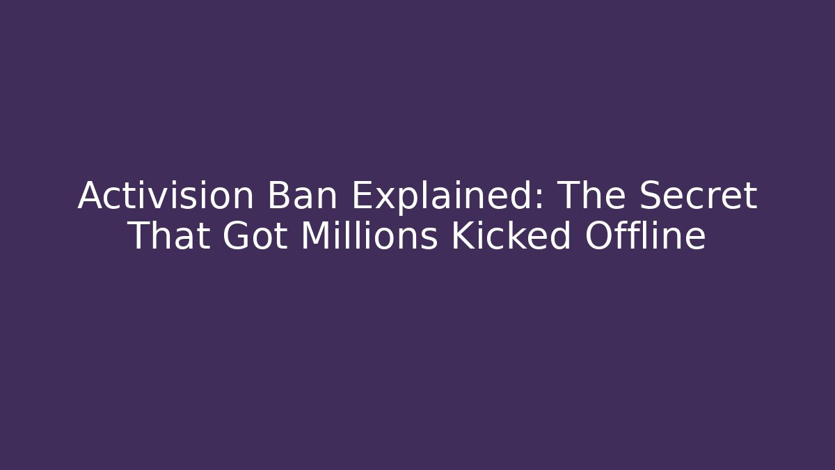 Activision Ban Explained: The Secret That Got Millions Kicked Offline