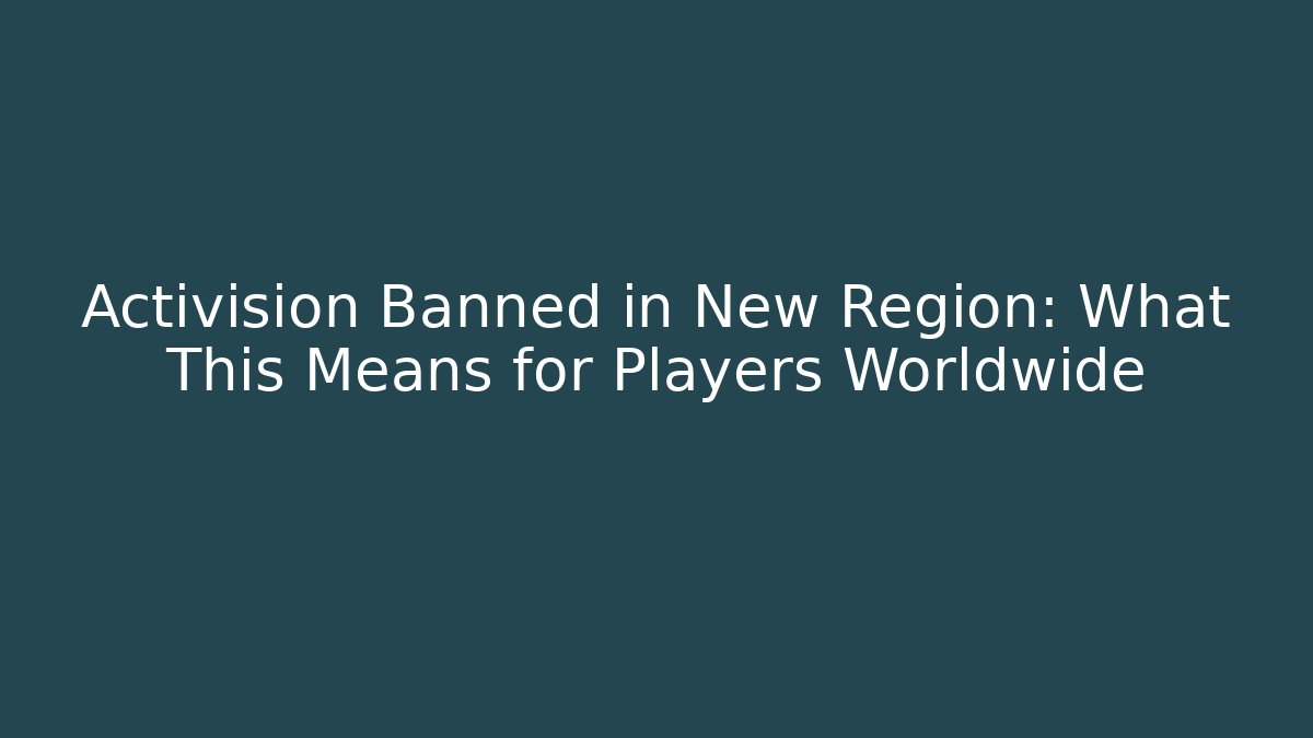 Activision Banned in New Region: What This Means for Players Worldwide