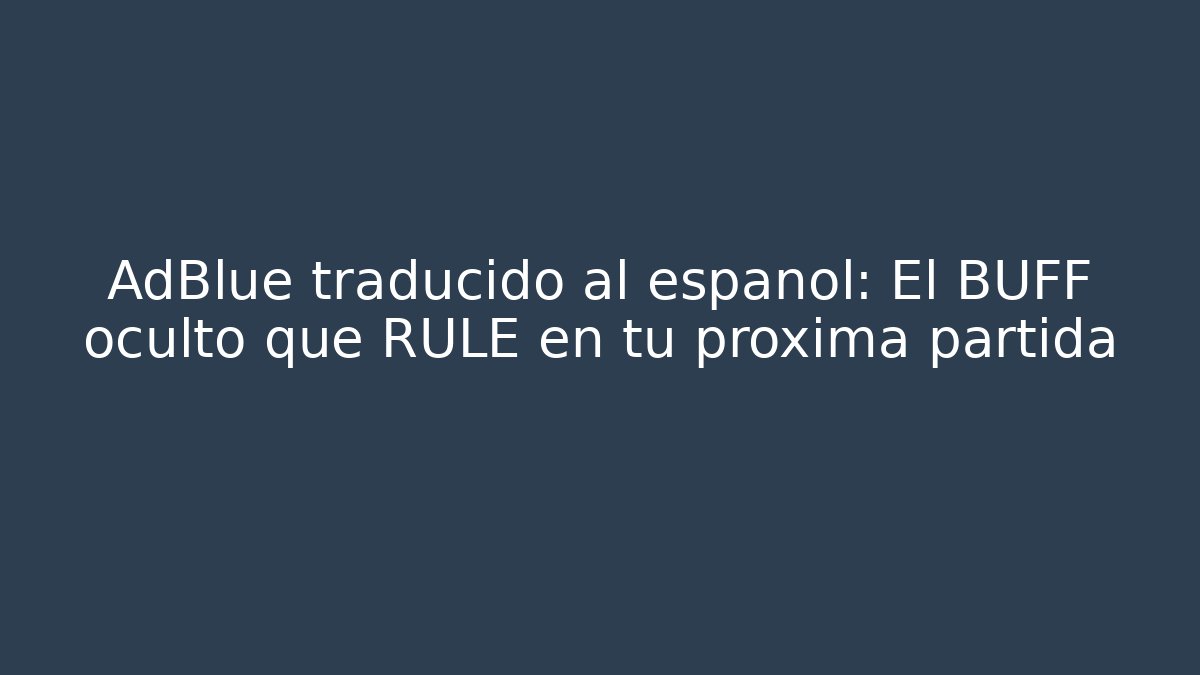 AdBlue traducido al español: El BUFF oculto que RULE en tu próxima partida