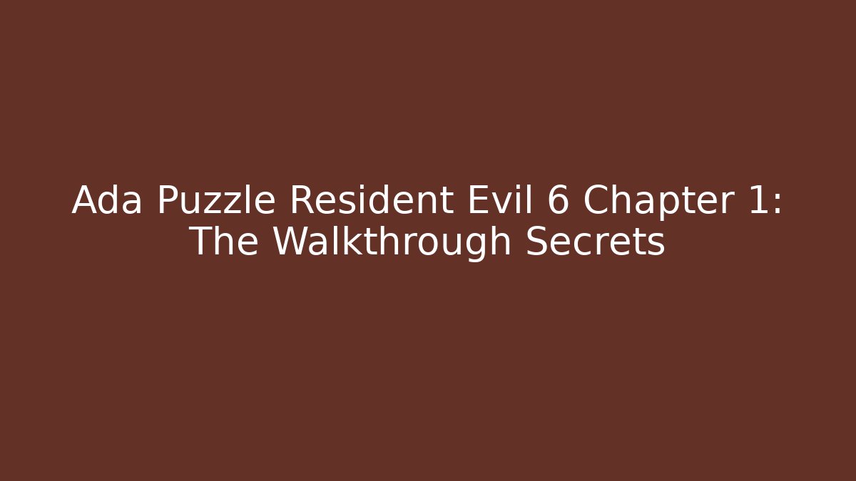 Ada Puzzle Resident Evil 6 Chapter 1: The Walkthrough Secrets
