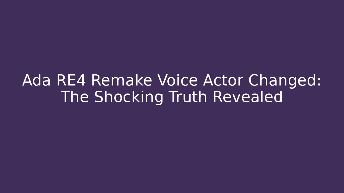 Ada RE4 Remake Voice Actor Changed: The Shocking Truth Revealed