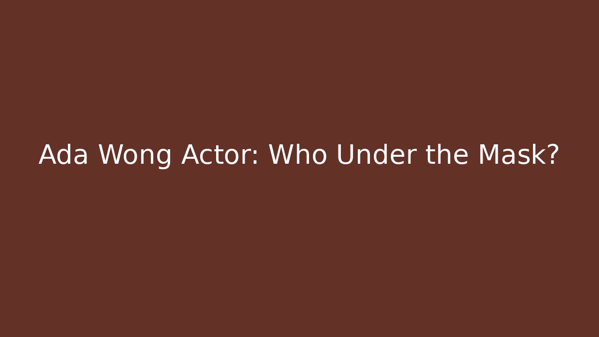 Ada Wong Actor: Who Under the Mask?